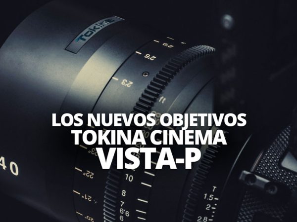 LOS NUEVOS OBJETIVOS TOKINA CINEMA VISTA-P WELABPLUS